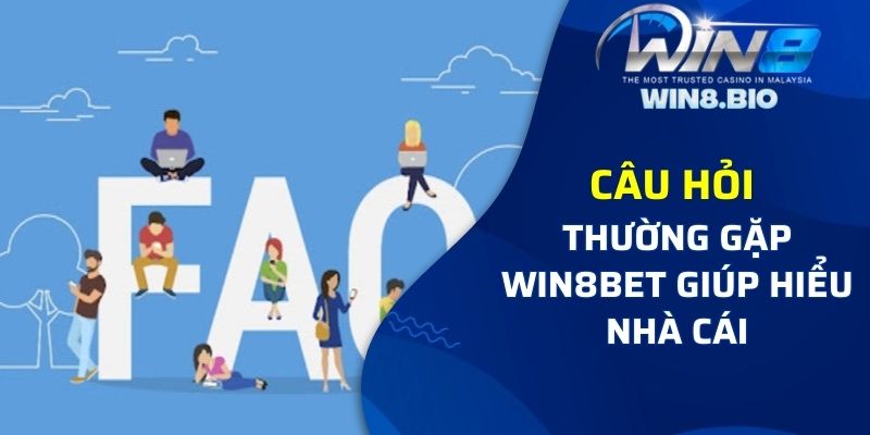 Câu hỏi thường gặp Win8bet giúp bạn hiểu rõ nhà cái