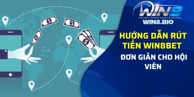 Hướng dẫn rút tiền Win8bet đơn giản cho hội viên