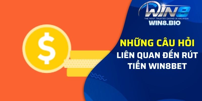 Những câu hỏi liên quan đến rút tiền Win8bet